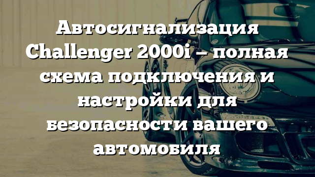 Автосигнализация Challenger 2000i — полная схема подключения и настройки для безопасности вашего автомобиля