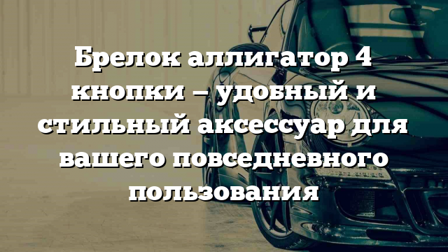 Брелок аллигатор 4 кнопки — удобный и стильный аксессуар для вашего повседневного пользования