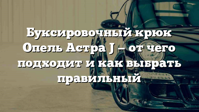 Буксировочный крюк Опель Астра J — от чего подходит и как выбрать правильный