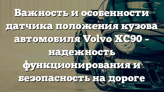 Важность и особенности датчика положения кузова автомобиля Volvo XC90 – надежность функционирования и безопасность на дороге