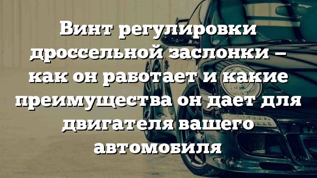 Винт регулировки дроссельной заслонки — как он работает и какие преимущества он дает для двигателя вашего автомобиля