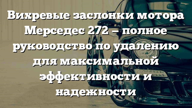 Вихревые заслонки мотора Мерседес 272 — полное руководство по удалению для максимальной эффективности и надежности