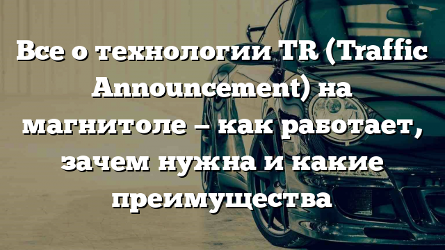 Все о технологии TR (Traffic Announcement) на магнитоле — как работает, зачем нужна и какие преимущества