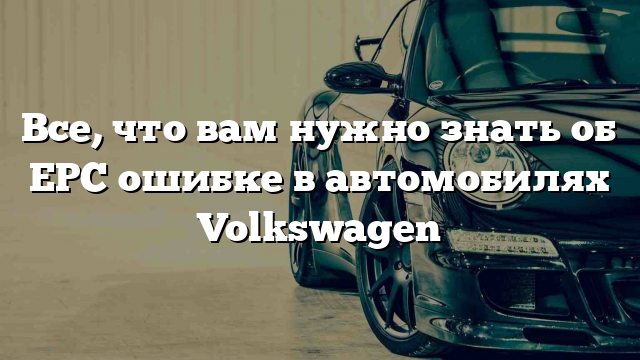 Все, что вам нужно знать об EPC ошибке в автомобилях Volkswagen