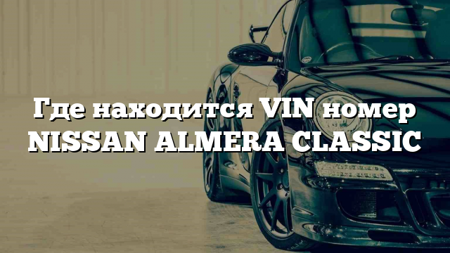 Где находится VIN номер NISSAN ALMERA CLASSIC