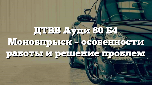 ДТВВ Ауди 80 Б4 Моновпрыск – особенности работы и решение проблем