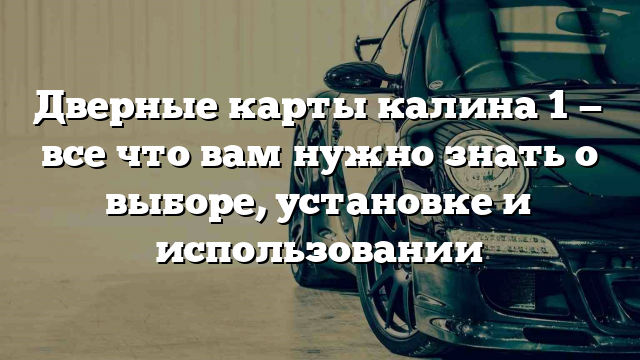 Дверные карты калина 1 — все что вам нужно знать о выборе, установке и использовании