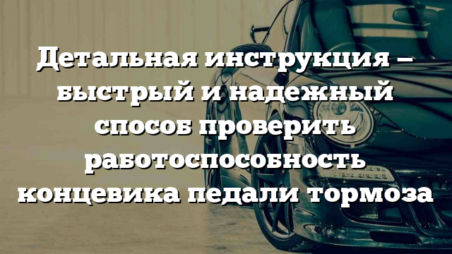 Детальная инструкция — быстрый и надежный способ проверить работоспособность концевика педали тормоза