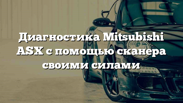 Диагностика Mitsubishi ASX с помощью сканера своими силами