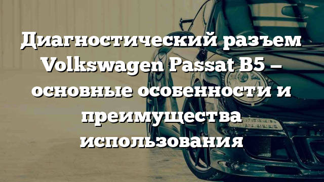 Диагностический разъем Volkswagen Passat B5 — основные особенности и преимущества использования