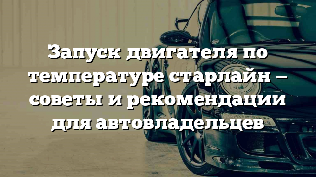 Запуск двигателя по температуре старлайн — советы и рекомендации для автовладельцев