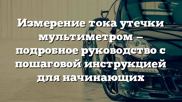 Измерение тока утечки мультиметром — подробное руководство с пошаговой инструкцией для начинающих