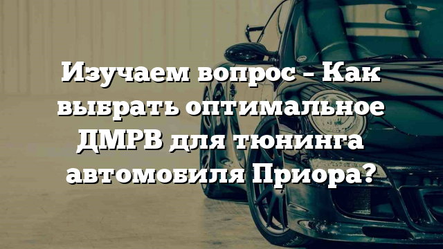 Изучаем вопрос – Как выбрать оптимальное ДМРВ для тюнинга автомобиля Приора?