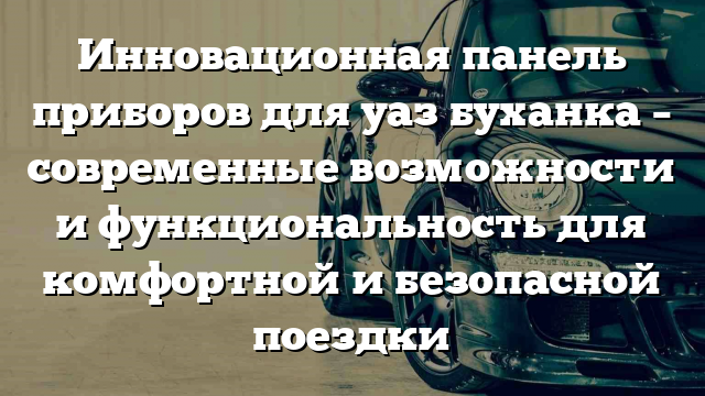 Инновационная панель приборов для уаз буханка – современные возможности и функциональность для комфортной и безопасной поездки