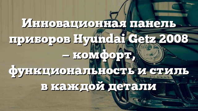 Инновационная панель приборов Hyundai Getz 2008 — комфорт, функциональность и стиль в каждой детали