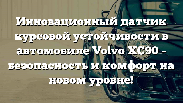 Инновационный датчик курсовой устойчивости в автомобиле Volvo XC90 – безопасность и комфорт на новом уровне!