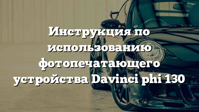 Инструкция по использованию фотопечатающего устройства Davinci phi 130