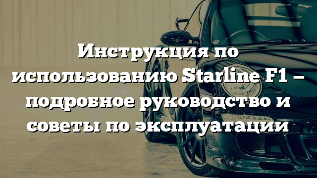 Инструкция по использованию Starline F1 — подробное руководство и советы по эксплуатации