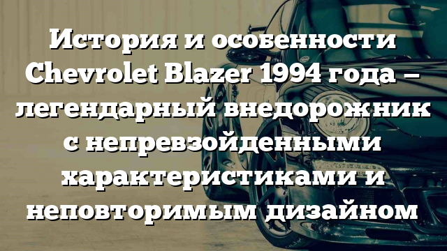 История и особенности Chevrolet Blazer 1994 года — легендарный внедорожник с непревзойденными характеристиками и неповторимым дизайном