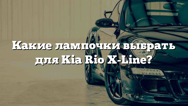 Какие лампочки выбрать для Kia Rio X-Line?