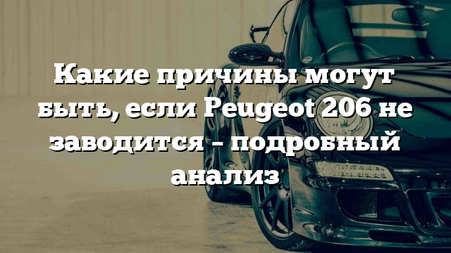 Какие причины могут быть, если Peugeot 206 не заводится – подробный анализ