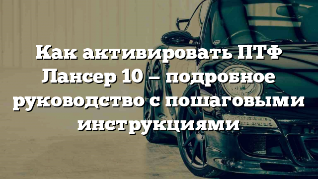 Как активировать ПТФ Лансер 10 — подробное руководство с пошаговыми инструкциями