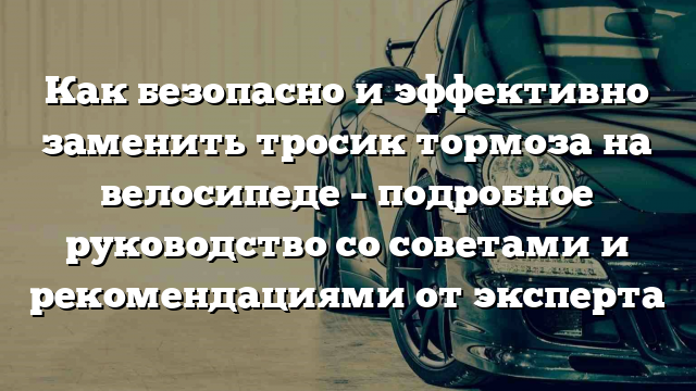 Как безопасно и эффективно заменить тросик тормоза на велосипеде – подробное руководство со советами и рекомендациями от эксперта