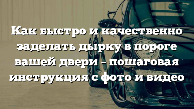 Как быстро и качественно заделать дырку в пороге вашей двери – пошаговая инструкция с фото и видео