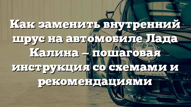 Как заменить внутренний шрус на автомобиле Лада Калина — пошаговая инструкция со схемами и рекомендациями