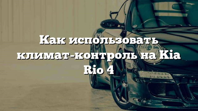 Как использовать климат-контроль на Kia Rio 4