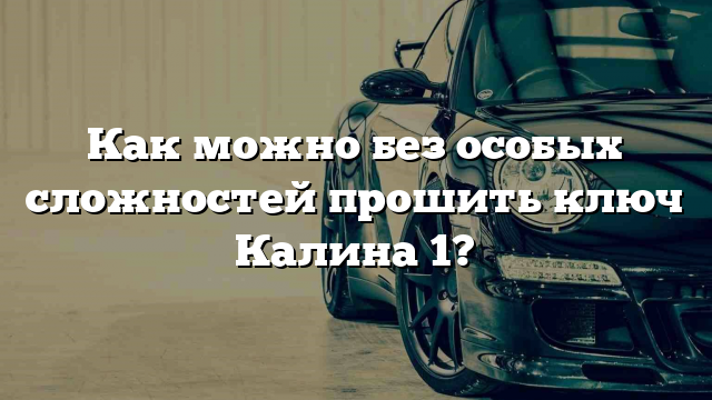 Как можно без особых сложностей прошить ключ Калина 1?