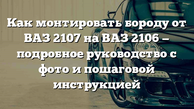 Как монтировать бороду от ВАЗ 2107 на ВАЗ 2106 — подробное руководство с фото и пошаговой инструкцией