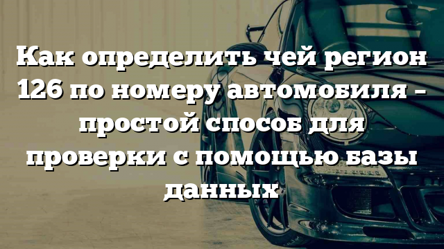 Как определить чей регион 126 по номеру автомобиля – простой способ для проверки с помощью базы данных