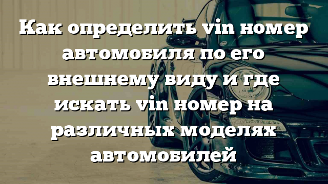 Как определить vin номер автомобиля по его внешнему виду и где искать vin номер на различных моделях автомобилей