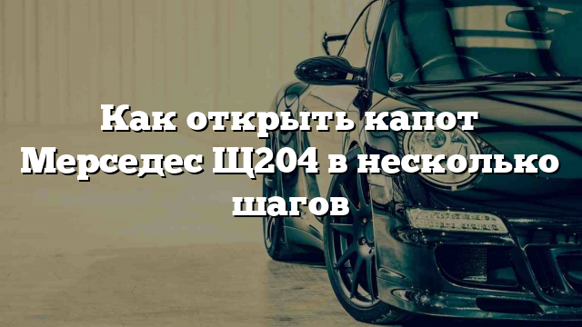 Как открыть капот Мерседес Щ204 в несколько шагов