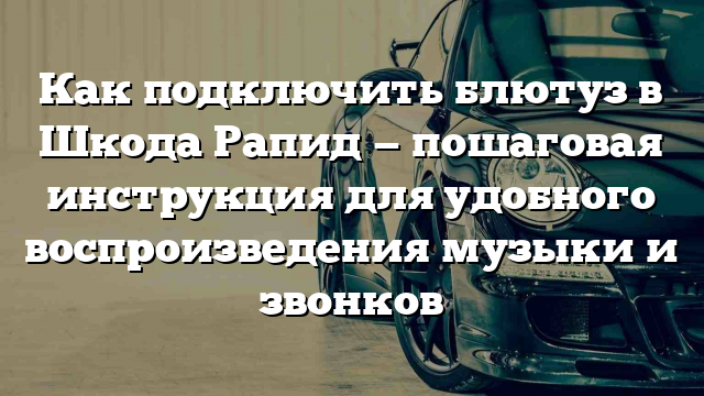 Как подключить блютуз в Шкода Рапид — пошаговая инструкция для удобного воспроизведения музыки и звонков