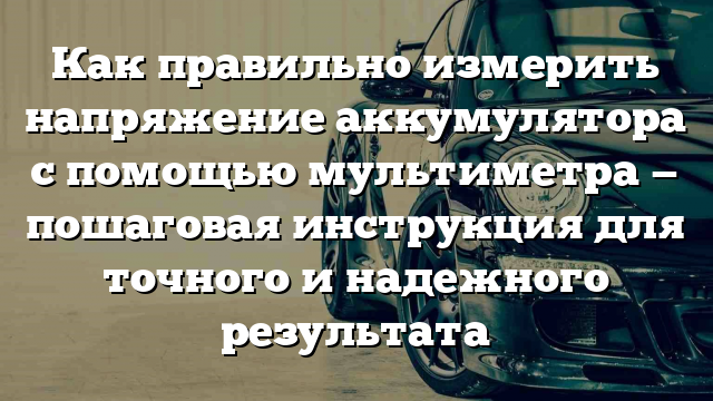 Как правильно измерить напряжение аккумулятора с помощью мультиметра — пошаговая инструкция для точного и надежного результата