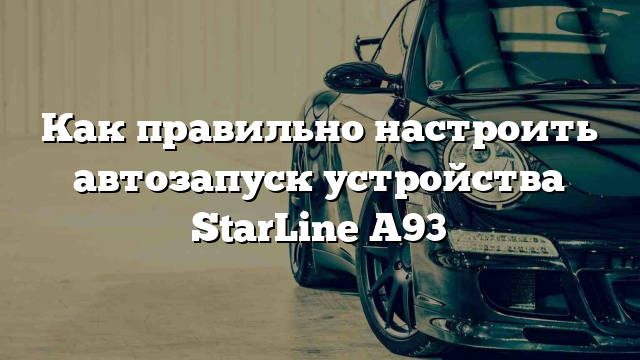 Как правильно настроить автозапуск устройства StarLine A93