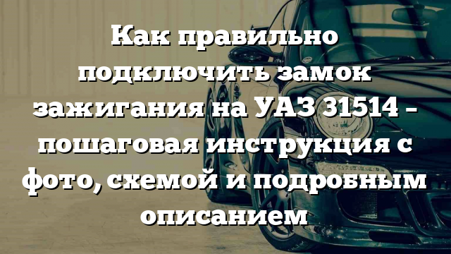 Как правильно подключить замок зажигания на УАЗ 31514 – пошаговая инструкция с фото, схемой и подробным описанием