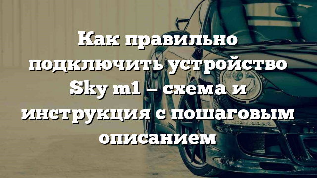 Как правильно подключить устройство Sky m1 — схема и инструкция с пошаговым описанием