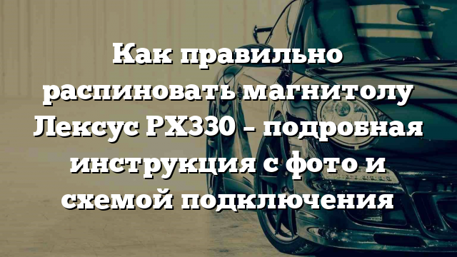 Как правильно распиновать магнитолу Лексус РХ330 – подробная инструкция с фото и схемой подключения