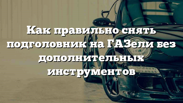 Как правильно снять подголовник на ГАЗели без дополнительных инструментов