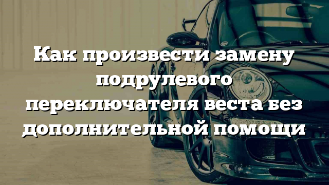 Как произвести замену подрулевого переключателя веста без дополнительной помощи