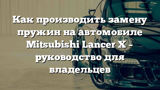 Как производить замену пружин на автомобиле Mitsubishi Lancer X – руководство для владельцев