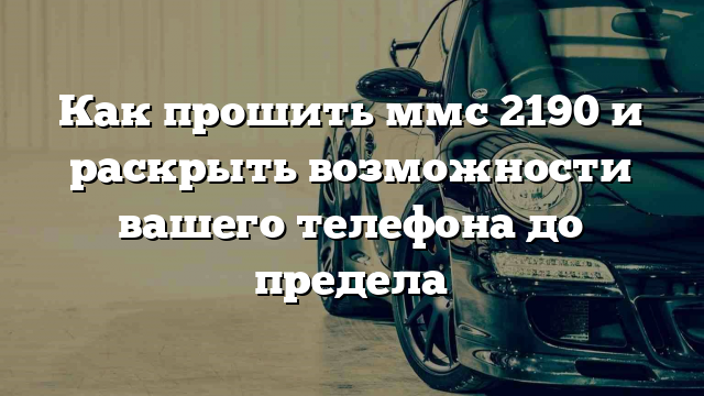 Как прошить ммс 2190 и раскрыть возможности вашего телефона до предела