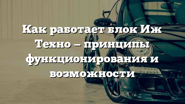 Как работает блок Иж Техно — принципы функционирования и возможности