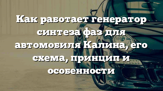 Как работает генератор синтеза фаз для автомобиля Калина, его схема, принцип и особенности