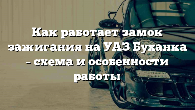 Как работает замок зажигания на УАЗ Буханка – схема и особенности работы