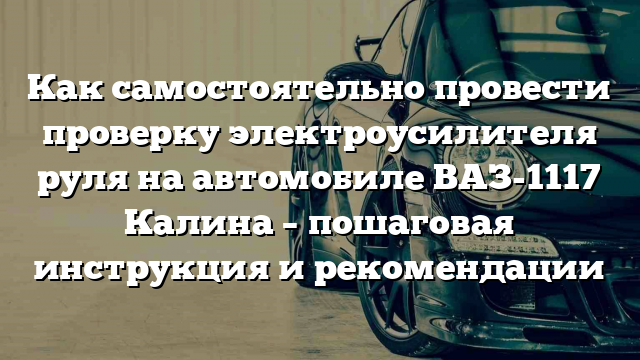 Как самостоятельно провести проверку электроусилителя руля на автомобиле ВАЗ-1117 Калина – пошаговая инструкция и рекомендации