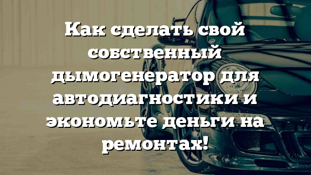 Как сделать свой собственный дымогенератор для автодиагностики и экономьте деньги на ремонтах!